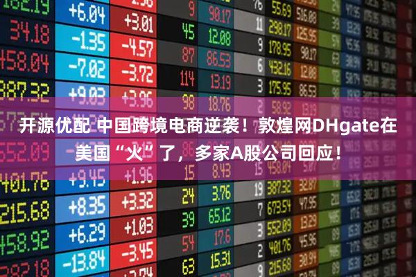 开源优配 中国跨境电商逆袭！敦煌网DHgate在美国“火”了，多家A股公司回应！