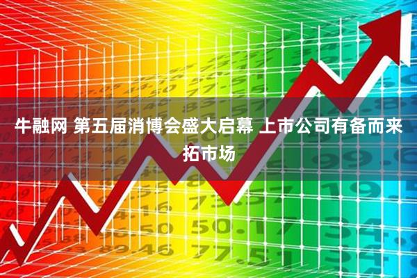 牛融网 第五届消博会盛大启幕 上市公司有备而来拓市场