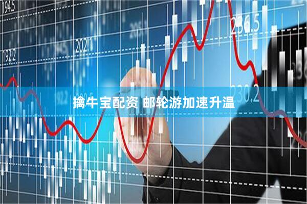 擒牛宝配资 邮轮游加速升温