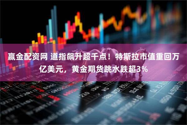 赢金配资网 道指飙升超千点！特斯拉市值重回万亿美元，黄金期货跳水跌超3%