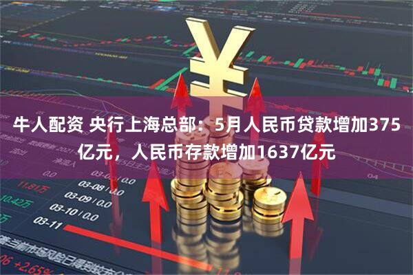 牛人配资 央行上海总部：5月人民币贷款增加375亿元，人民币存款增加1637亿元