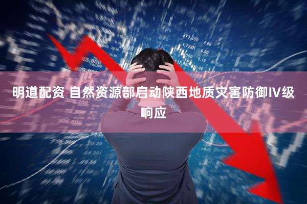 明道配资 自然资源部启动陕西地质灾害防御Ⅳ级响应