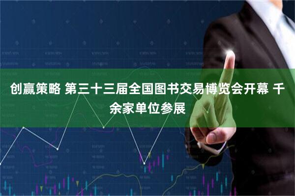创赢策略 第三十三届全国图书交易博览会开幕 千余家单位参展