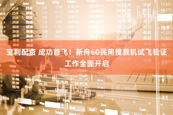 宝利配资 成功首飞！新舟60民用搜救机试飞验证工作全面开启