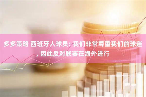 多多策略 西班牙人球员: 我们非常尊重我们的球迷, 因此反对联赛在海外进行
