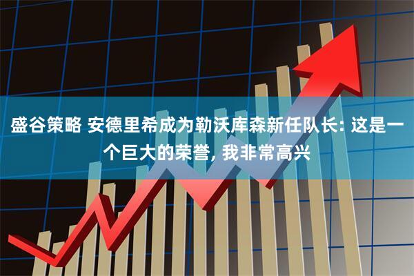 盛谷策略 安德里希成为勒沃库森新任队长: 这是一个巨大的荣誉, 我非常高兴
