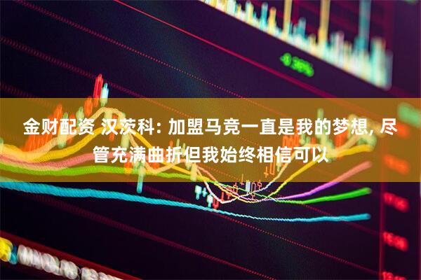 金财配资 汉茨科: 加盟马竞一直是我的梦想, 尽管充满曲折但我始终相信可以