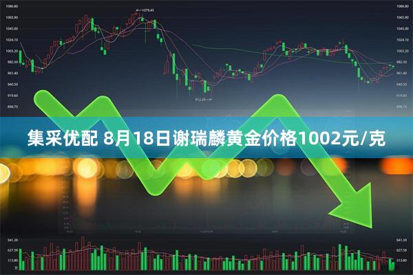 集采优配 8月18日谢瑞麟黄金价格1002元/克