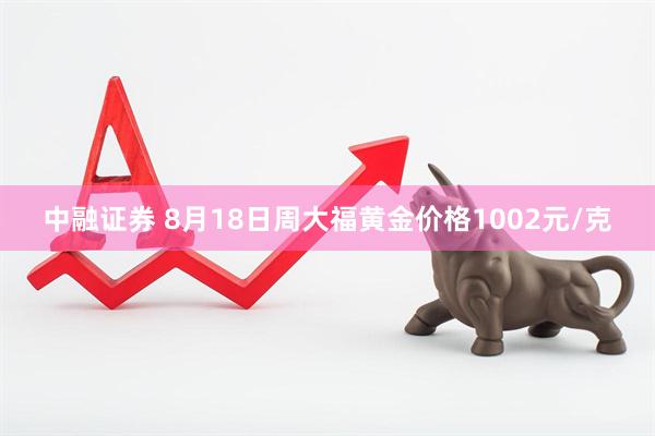 中融证券 8月18日周大福黄金价格1002元/克
