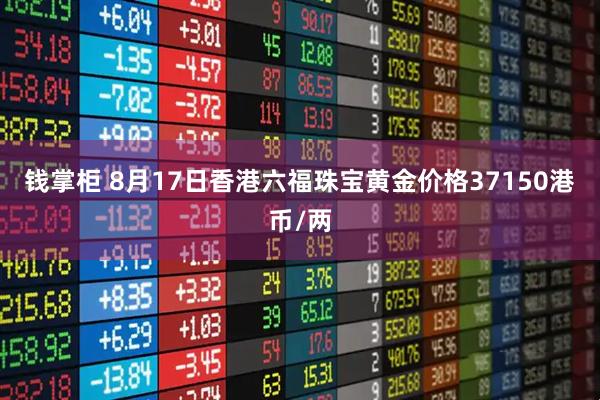 钱掌柜 8月17日香港六福珠宝黄金价格37150港币/两