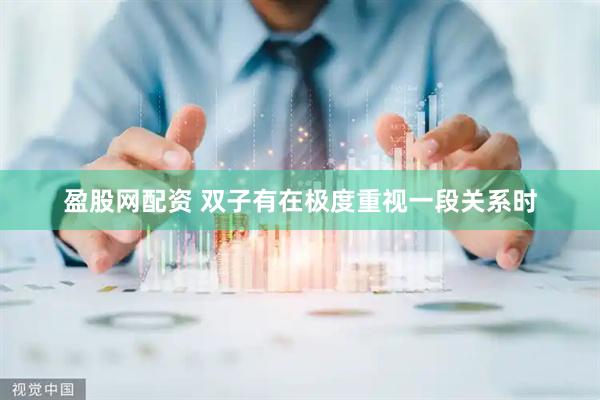 盈股网配资 双子有在极度重视一段关系时