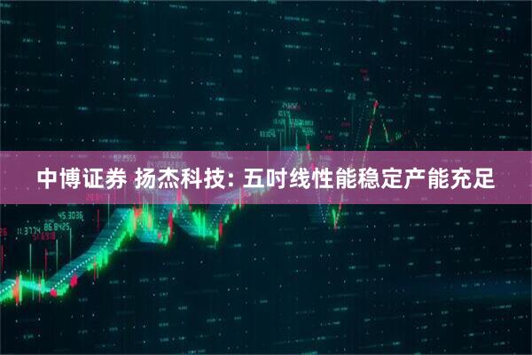 中博证券 扬杰科技: 五吋线性能稳定产能充足