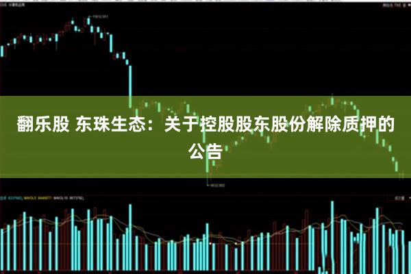 翻乐股 东珠生态：关于控股股东股份解除质押的公告