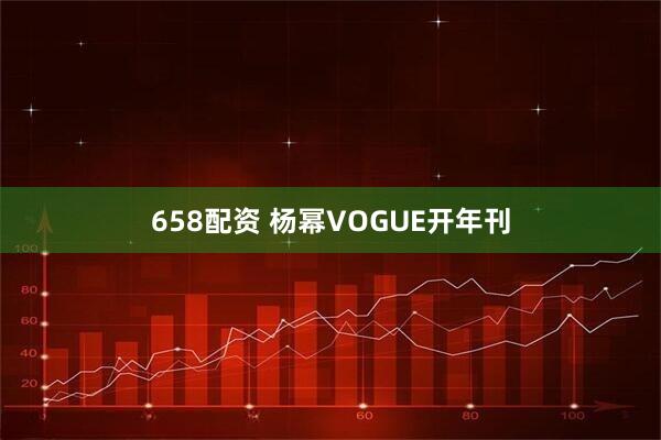 658配资 杨幂VOGUE开年刊