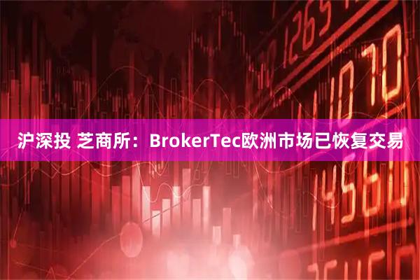 沪深投 芝商所：BrokerTec欧洲市场已恢复交易