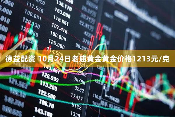 德益配资 10月24日老庙黄金黄金价格1213元/克