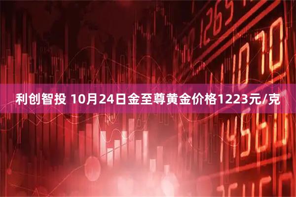 利创智投 10月24日金至尊黄金价格1223元/克