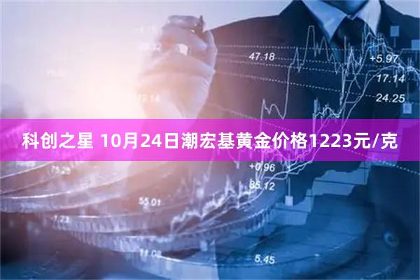科创之星 10月24日潮宏基黄金价格1223元/克