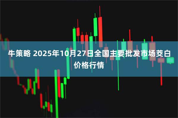 牛策略 2025年10月27日全国主要批发市场茭白价格行情