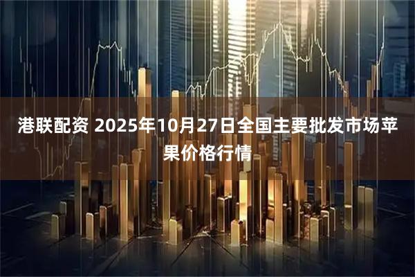 港联配资 2025年10月27日全国主要批发市场苹果价格行情
