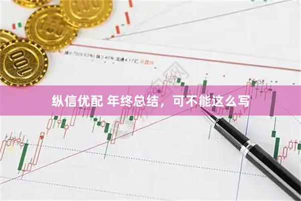 纵信优配 年终总结，可不能这么写