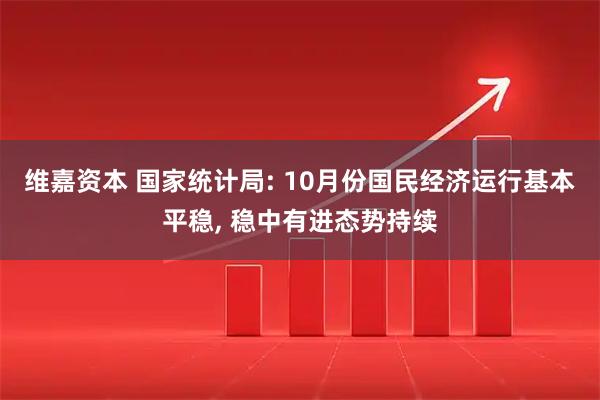 维嘉资本 国家统计局: 10月份国民经济运行基本平稳, 稳中有进态势持续