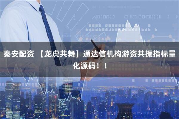 秦安配资 【龙虎共舞】通达信机构游资共振指标量化源码！！