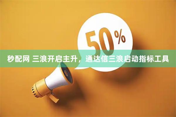秒配网 三浪开启主升，通达信三浪启动指标工具