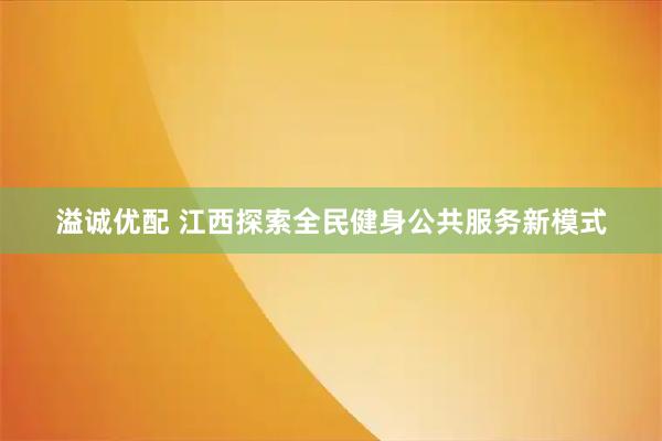 溢诚优配 江西探索全民健身公共服务新模式
