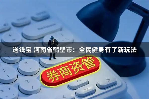 送钱宝 河南省鹤壁市：全民健身有了新玩法