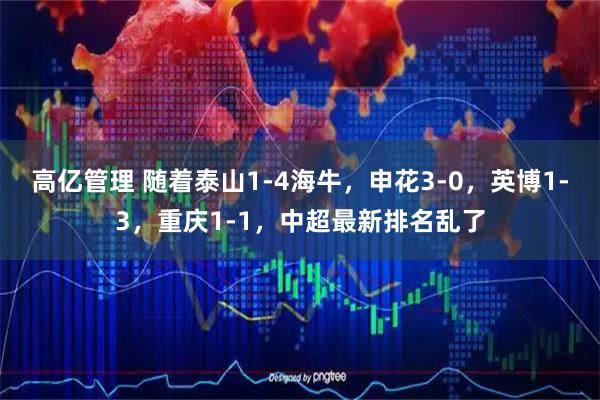 高亿管理 随着泰山1-4海牛，申花3-0，英博1-3，重庆1-1，中超最新排名乱了