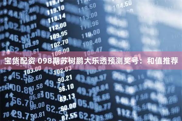 宝货配资 098期苏树鹏大乐透预测奖号：和值推荐